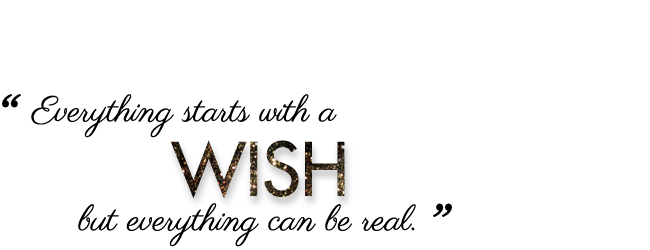 Everything starts with a wish, but everything can be real